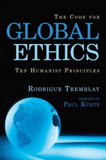 The Code for Global Ethics: Ten Humanist Principles - Rodrigue Tremblay, Paul Kurtz