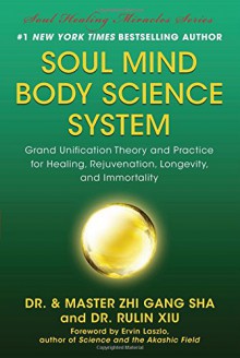 Soul Mind Body Science System: Grand Unification Theory and Practice for Healing, Rejuvenation, Longevity, and Immortality - Zhi Gang Sha