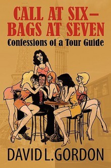 Call at Six - Bags at Seven: Confessions of a Tour Guide - David Gordon