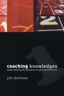 Coaching Knowledges: Understanding the Dynamics of Sport Performance - Jim Denison