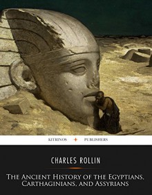 The Ancient History of the Egyptians, Carthaginians, and Assyrians - Charles Rollin