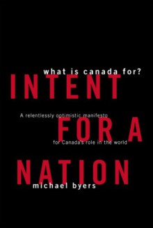 Intent for a Nation: What Is Canada For? - Michael Byers