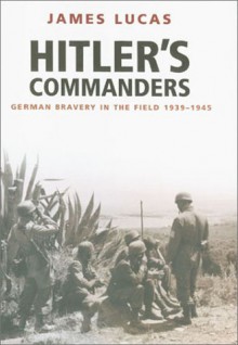 Hitler's Commanders: German Bravery in the Field 1939-1945 - James Sidney Lucas