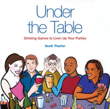 Under the Table: Drinking Games to Liven Up Your Parties - Scott Tharler, Robyn Neild