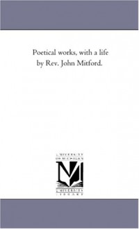 Poetical works, with a life by Rev. John Mitford. - Michigan Historical Reprint Series