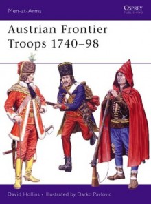 Austrian Frontier Troops 1740-98 - David Hollins, Darko Pavlović