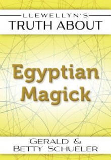 Llewellyn's Truth about Egyptian Magick - Betty Schueler, Gerald Schueler