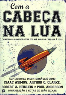 Com a Cabeça na Lua - Robert A. Heinlein, Arthur C. Clarke, Isaac Asimov, João Seixas, Poul Anderson, Thomas M. Disch, Mário Matos, Frank M. Robinson, José Saraiva, Vic Phillips, H. B. Fyfe