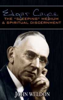 Edgar Cayce: The "Sleeping" Medium & Spiritual Discernment - John Weldon