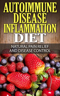 Autoimmune Disease Inflammation Diet : Natural Pain Relief and Disease Control (Immune System, Chronic Disease, Arthritis, Vegetarian Diet) - Mary Solomon