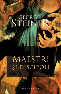 Maeştri şi discipoli: prelegerile „Charles Eliot Norton“ 2001–2002 - George Steiner, Virgil Stanciu