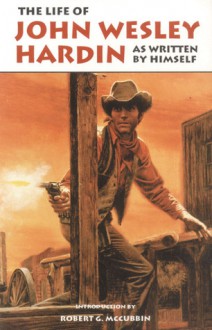 The Life of John Wesley Hardin: As Written By Himself - John Wesley Hardin