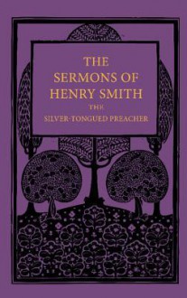 The Sermons of Henry Smith, the Silver-Tongued Preacher - Henry Smith, John Brown