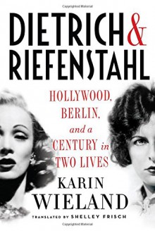 Dietrich & Riefenstahl: Hollywood, Berlin, and a Century in Two Lives - Karin Wieland, Shelley Frisch 