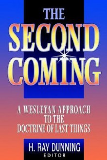 The Second Coming: A Wesleyan Approach to the Doctrine of Last Things - H. Ray Dunning