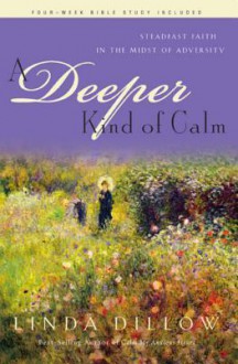 A Deeper Kind of Calm: Steadfast Faith in the Midst of Adversity - Linda Dillow