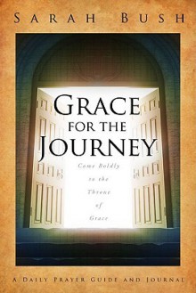 Grace for the Journey: Come Boldly to the Throne of Grace - Sarah Bush