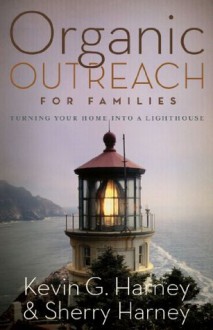 Organic Outreach for Families: Turning Your Home into a Lighthouse - Kevin Harney, Sherry Harney