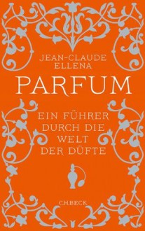 Parfum: Ein Führer durch die Welt der Düfte (German Edition) - Jean-Claude Ellena, Renate Heckendorf