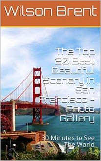 The Top 20 Best Beautiful Scenery in San Francisco - Photo Gallery: 30 Minutes to See The World - Wilson Brent