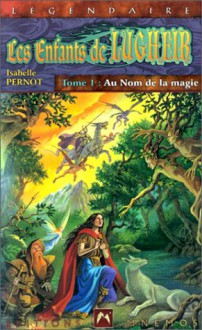 Les Enfants De Lugheir, Tome 1: Au Nom De La Magie - Isabelle Pernot