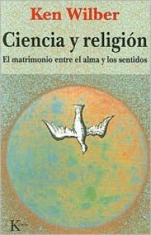 Ciencia y Religion: El Matrimonio Entre el Alma y los Sentidos - Ken Wilber, David González Raga