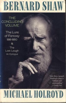 Bernard Shaw: The Concluding Volume - The Lure of Fantasy 1918-1950 & The Last Laugh, An Epilogue - Michael Holroyd