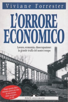 L'orrore economico. Lavoro, economia, disoccupazione: la grande truffa del nostro tempo - Viviane Forrester