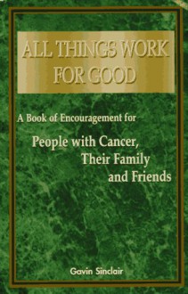 All Things Work for Good: A Book of Encouragement for People with Cancer, Their Family and Friends - Gavin Sinclair