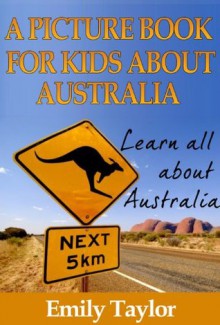 Children's Book About Australia: A Kids Picture Book About Australia With Photos and Fun Facts - Emily Taylor