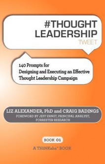 # Thought Leadership Tweet Book01: 140 Prompts for Designing and Executing an Effective Thought Leadership Campaign - Liz Alexander, Craig Badings