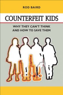 Counterfeit Kids: Why they can't think and how to save them - William Fox, Rod Baird