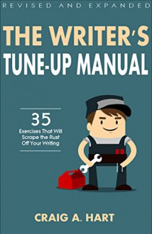 The Writer's Tune-Up Manual: 35 Exercises That Will Scrape the Rust Off Your Writing: Revised and Expanded Edition - Craig A. Hart