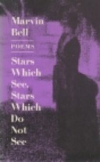 Stars Which See, Stars Which Do Not See: Poems - Marvin Bell