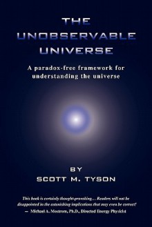 The Unobservable Universe: A Paradox-Free Framework for Understanding the Universe - Scott M. Tyson, Catherine J. Rourke, Thomas M. Hill