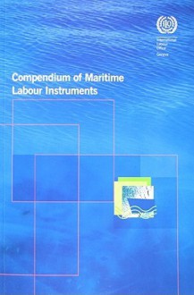 Compendium of Maritime Labour Instruments: Maritime Labour Convention, 2006, Seafarers' Identity Document (Revised) Convention, 2003, Work in Fishing Convention and Recommendation, 2007 - International Labour Office