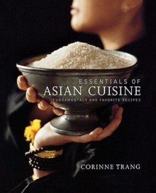 Essentials of Asian Cuisine: Fundamentals and Favorite Recipes - Corinne Trang, Christopher Hirsheimer