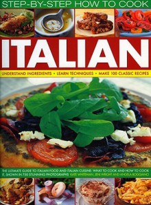 Complete Illustrated Guide to Italian Co (Step By Step How to Cook) - Kate WHitman, Kate Whiteman, Jeni Wright, Angela Boggiano