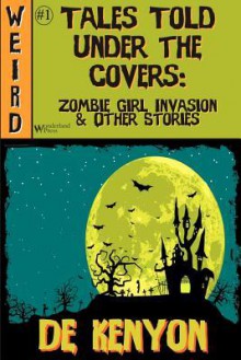 Tales Told Under the Covers: Zombie Girl Invasion & Other Stories - De Kenyon