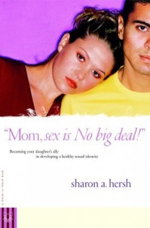 Mom, Sex is No Big Deal!: Becoming Your Daughter's Ally in Developing a Healthy Sexual Identity - Sharon A. Hersh