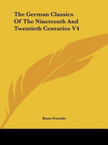 The German Classics of the Nineteenth and Twentieth Centuries V4 - Kuno Francke