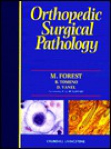 Orthopedic Surgical Pathology: Diagnosis of Tumors and Pseudotumoral Lesions of Bone and Joints - Michel Forest