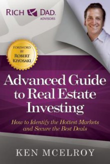 The Advanced Guide to Real Estate Investing: How to Identify the Hottest Markets and Secure the Best Deals - Ken McElroy