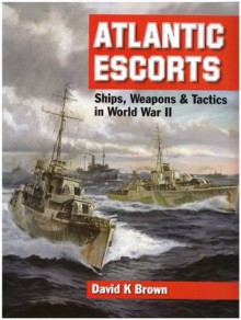 Atlantic Escorts: Ships, Weapons and Tactics in World War II - D.K. Brown