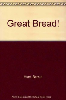 Great Bread! The Easiest Possible Way to Make Almost 100 Kinds - Bernice Kohn Hunt