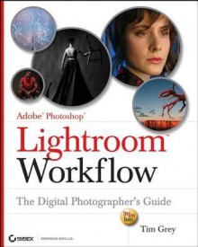 Adobe Photoshop Lightroom Workflow: The Digital Photographer's Guide - Tim Grey