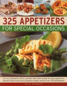 325 Appetizers for Special Occasions: Recipes for Easy Appetizers, Fabulous Finger Foods and Scrumptious Salads, Shown in Over 325 Photographs - Anne Hildyard