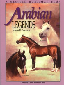 Arabian Legends: Outstanding Arabian Stallions and Mares - Marian Carpenter, Pat Close