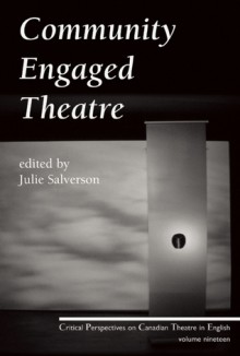 Community Engaged Theatre: Critical Perspectives on Canadian Theatre in English; Vol. 19 - Julie Salverson