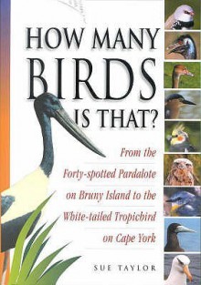 How Many Birds Is That?: From The Forty Spotted Pardalote On Bruny Island To The White Tailed Tropicbird On Cape York - Sue Taylor